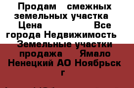 Продам 2 смежных земельных участка › Цена ­ 2 500 000 - Все города Недвижимость » Земельные участки продажа   . Ямало-Ненецкий АО,Ноябрьск г.